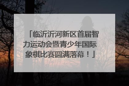 临沂沂河新区首届智力运动会暨青少年国际象棋比赛圆满落幕！
