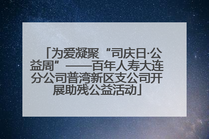 为爱凝聚“司庆日·公益周”——百年人寿大连分公司普湾新区支公司开展助残公益活动