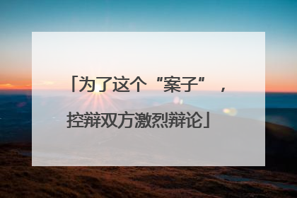 为了这个“案子”，控辩双方激烈辩论