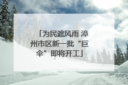 为民遮风雨 漳州市区新一批“巨伞”即将开工