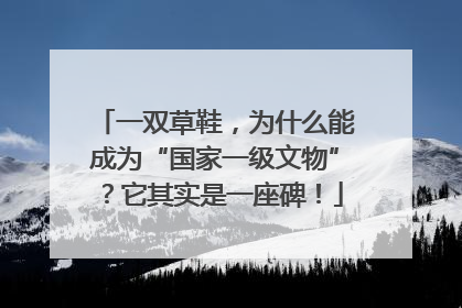 一双草鞋，为什么能成为“国家一级文物”？它其实是一座碑！