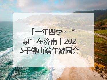 一年四季 · “泉”在济南｜2025千佛山端午游园会邀您共享亲子时光