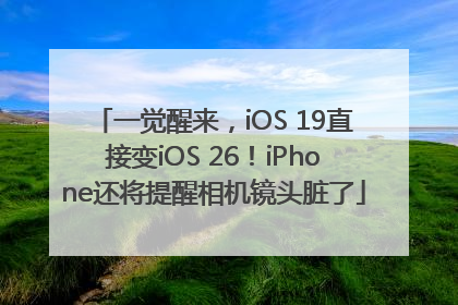 一觉醒来，iOS 19直接变iOS 26！iPhone还将提醒相机镜头脏了