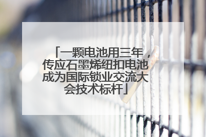 一颗电池用三年，传应石墨烯纽扣电池成为国际锁业交流大会技术标杆