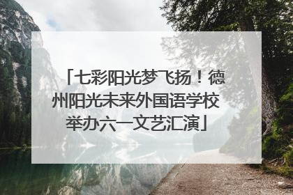 七彩阳光梦飞扬！德州阳光未来外国语学校举办六一文艺汇演