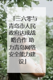 三六零与青岛市人民政府达成战略合作 助力青岛网络安全能力建设
