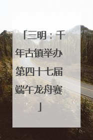三明：千年古镇举办第四十七届端午龙舟赛