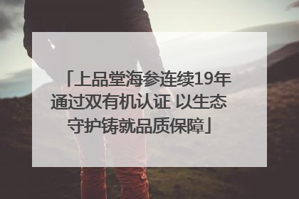 上品堂海参连续19年通过双有机认证 以生态守护铸就品质保障