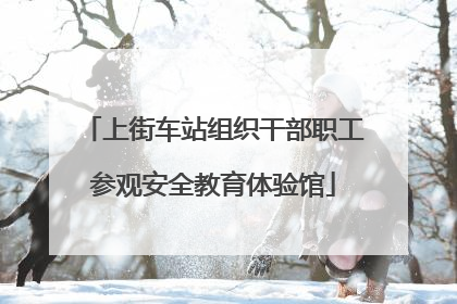 上街车站组织干部职工参观安全教育体验馆