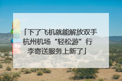 下了飞机就能解放双手 杭州机场“轻松游”行李寄送服务上新了