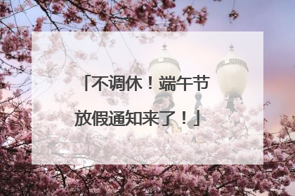 不调休！端午节放假通知来了！