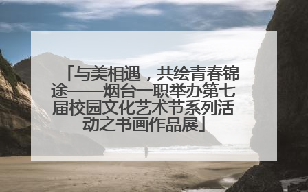 与美相遇，共绘青春锦途——烟台一职举办第七届校园文化艺术节系列活动之书画作品展