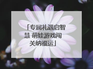 专属礼遇启智慧 萌娃游戏闯关纳福运