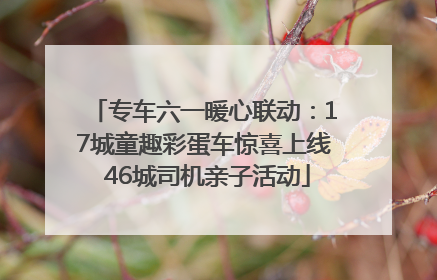 专车六一暖心联动：17城童趣彩蛋车惊喜上线 46城司机亲子活动