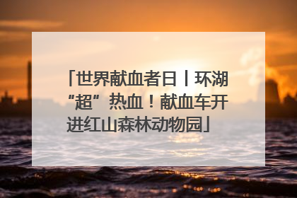 世界献血者日丨环湖“超”热血！献血车开进红山森林动物园