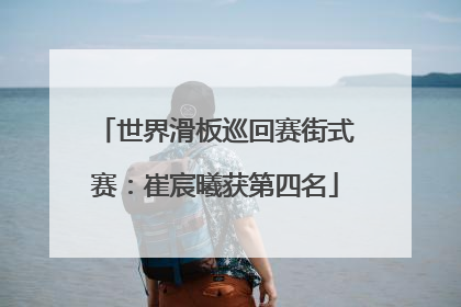 世界滑板巡回赛街式赛：崔宸曦获第四名