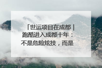 世运项目在成都｜跑酷进入成都十年：不是危险炫技，而是教会人自救