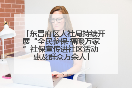 东昌府区人社局持续开展“全民参保·福暖万家”社保宣传进社区活动 惠及群众万余人