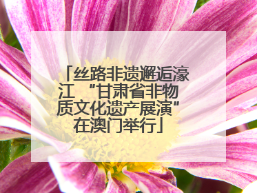 丝路非遗邂逅濠江 “甘肃省非物质文化遗产展演”在澳门举行