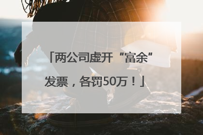 两公司虚开“富余”发票，各罚50万！
