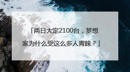 两日大定2100台，梦想家为什么受这么多人青睐？