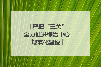 严把“三关”，全力推进综治中心规范化建设
