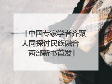 中国专家学者齐聚大同探讨民族融合 两部新书首发