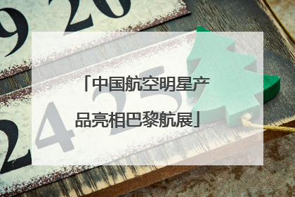 中国航空明星产品亮相巴黎航展