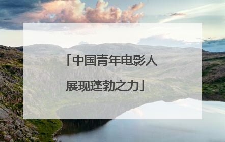 中国青年电影人展现蓬勃之力