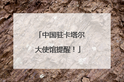 中国驻卡塔尔大使馆提醒！