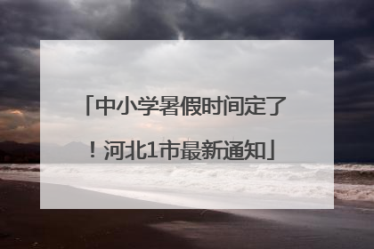 中小学暑假时间定了！河北1市最新通知