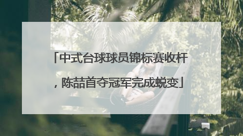 中式台球球员锦标赛收杆，陈喆首夺冠军完成蜕变