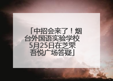 中招会来了！烟台外国语实验学校5月25日在芝罘吾悦广场答疑