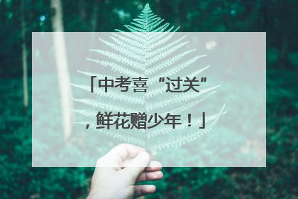 中考喜“过关”，鲜花赠少年！
