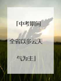 中考期间 全省以多云天气为主