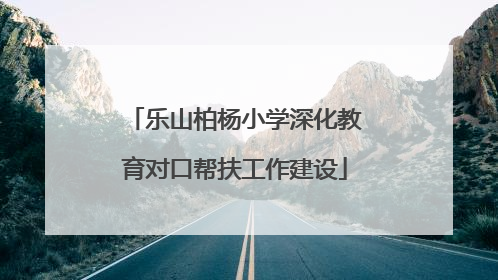 乐山柏杨小学深化教育对口帮扶工作建设