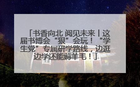 书香向北 阅见未来丨这届书博会“狠”会玩！“学生党”专属研学路线，边逛边学还能薅羊毛！