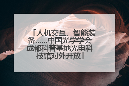 人机交互、智能装备……中国光学学会成都科普基地光电科技馆对外开放