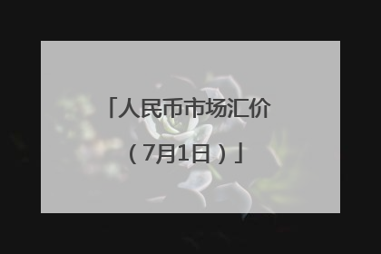 人民币市场汇价（7月1日）