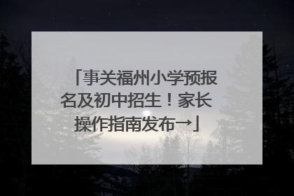 事关福州小学预报名及初中招生！家长操作指南发布→