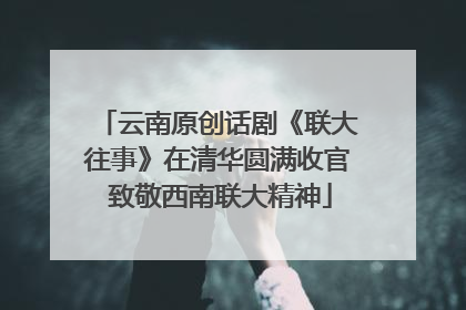 云南原创话剧《联大往事》在清华圆满收官 致敬西南联大精神