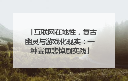 互联网在地性，复古幽灵与游戏化现实：一种赛博悲悼剧实践