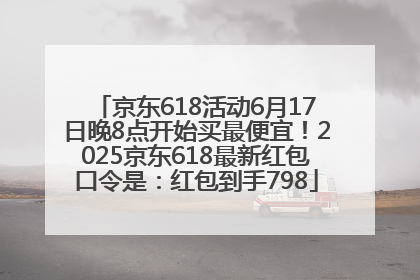 京东618活动6月17日晚8点开始买最便宜！2025京东618最新红包口令是：红包到手798