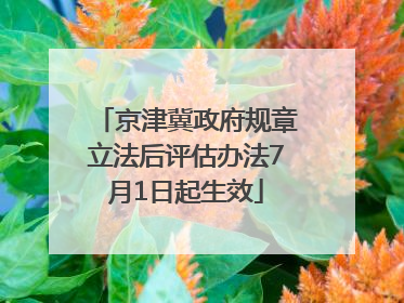 京津冀政府规章立法后评估办法7月1日起生效