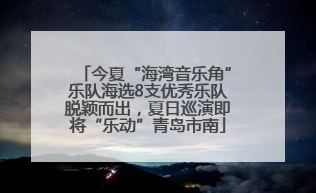今夏“海湾音乐角”乐队海选8支优秀乐队脱颖而出，夏日巡演即将“乐动”青岛市南