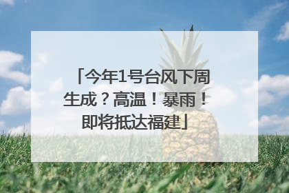 今年1号台风下周生成？高温！暴雨！即将抵达福建
