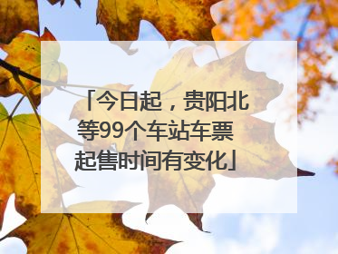 今日起，贵阳北等99个车站车票起售时间有变化