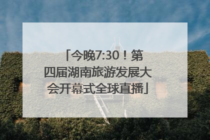 今晚7:30！第四届湖南旅游发展大会开幕式全球直播