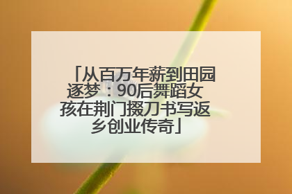 从百万年薪到田园逐梦：90后舞蹈女孩在荆门掇刀书写返乡创业传奇