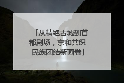 从精绝古城到首都剧场，京和共织民族团结新画卷